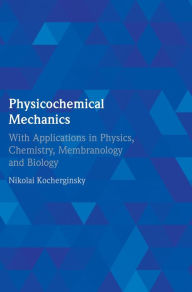 Title: Physicochemical Mechanics: With Applications in Physics, Chemistry, Membranology and Biology, Author: Nikolai Kocherginsky