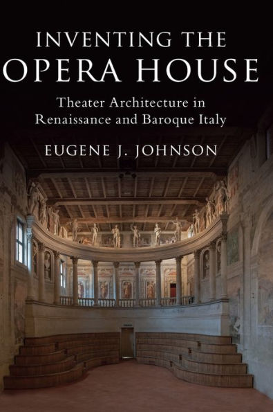 Inventing the Opera House: Theater Architecture Renaissance and Baroque Italy