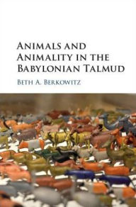 Title: Animals and Animality in the Babylonian Talmud, Author: Beth A. Berkowitz