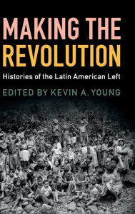 Title: Making the Revolution: Histories of the Latin American Left, Author: Kevin A. Young