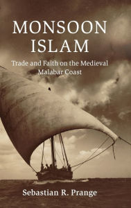 Title: Monsoon Islam: Trade and Faith on the Medieval Malabar Coast, Author: Sebastian R. Prange