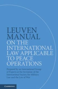Title: Leuven Manual on the International Law Applicable to Peace Operations: Prepared by an International Group of Experts at the Invitation of the International Society for Military Law and the Law of War, Author: Cambridge University Press