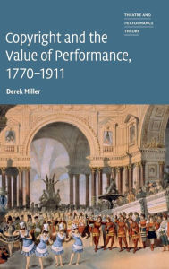 Title: Copyright and the Value of Performance, 1770-1911, Author: Derek Miller