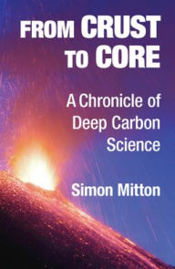 Title: From Crust to Core: A Chronicle of Deep Carbon Science, Author: Simon Mitton