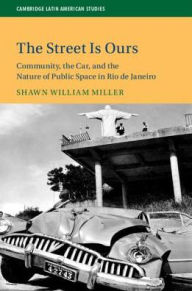 Title: The Street Is Ours: Community, the Car, and the Nature of Public Space in Rio de Janeiro, Author: Shawn William Miller