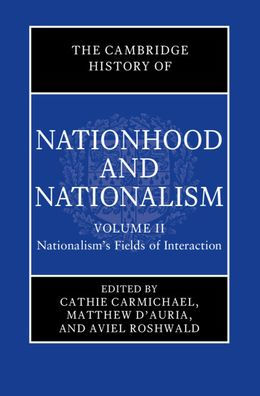 The Cambridge History of Nationhood and Nationalism: Volume 2, Nationalism's Fields Interaction