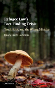 Title: Refugee Law's Fact-Finding Crisis: Truth, Risk, and the Wrong Mistake, Author: Hilary Evans Cameron