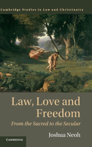 Title: Law, Love and Freedom: From the Sacred to the Secular, Author: Joshua Neoh