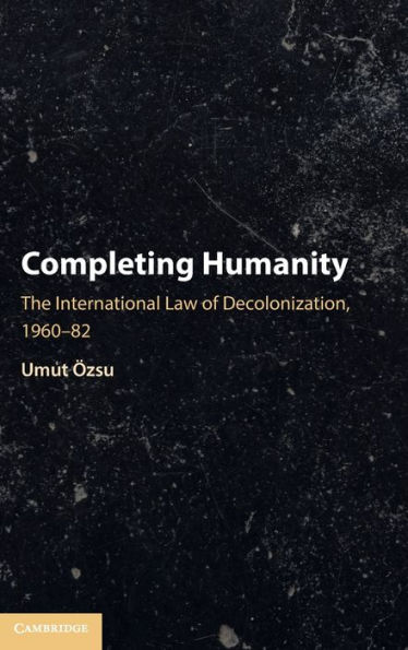 Completing Humanity: The International Law of Decolonization, 1960-82