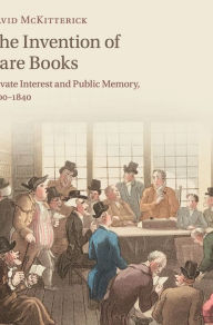 Title: The Invention of Rare Books: Private Interest and Public Memory, 1600-1840, Author: David McKitterick