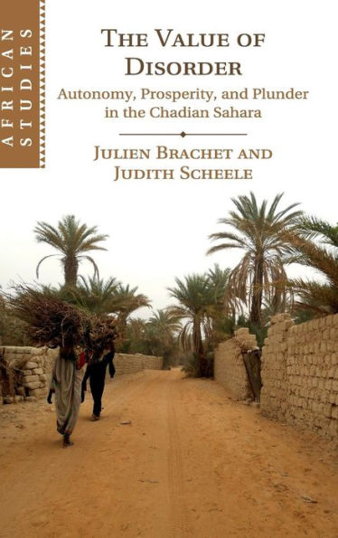 The Value of Disorder: Autonomy, Prosperity, and Plunder in the Chadian Sahara