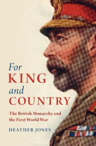 Title: For King and Country: The British Monarchy and the First World War, Author: Heather Jones