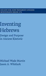 Title: Inventing Hebrews: Design and Purpose in Ancient Rhetoric, Author: Michael Wade Martin