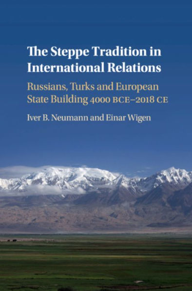 The Steppe Tradition International Relations: Russians, Turks and European State Building 4000 BCE-2017 CE