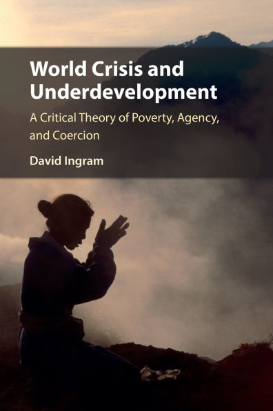 World Crisis and Underdevelopment: A Critical Theory of Poverty, Agency, Coercion