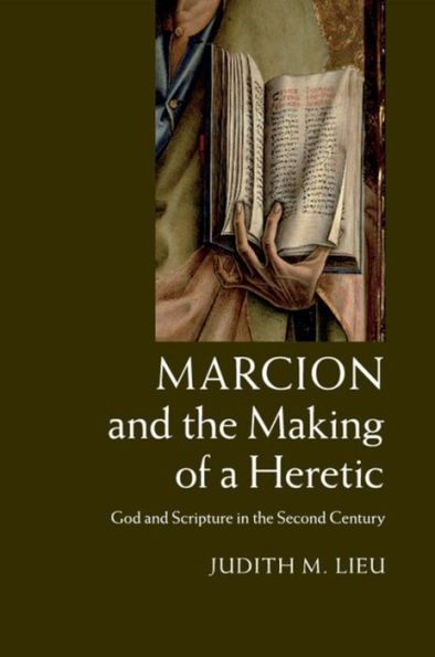 Marcion and the Making of a Heretic: God and Scripture in the Second Century