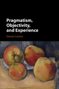 Title: Pragmatism, Objectivity, and Experience, Author: Steven Levine