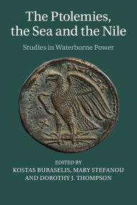 Title: The Ptolemies, the Sea and the Nile: Studies in Waterborne Power, Author: Kostas Buraselis