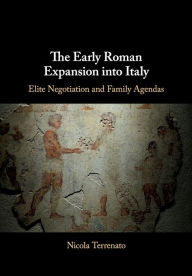 Title: The Early Roman Expansion into Italy: Elite Negotiation and Family Agendas, Author: Nicola Terrenato