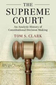 Title: The Supreme Court: An Analytic History of Constitutional Decision Making, Author: Tom S. Clark