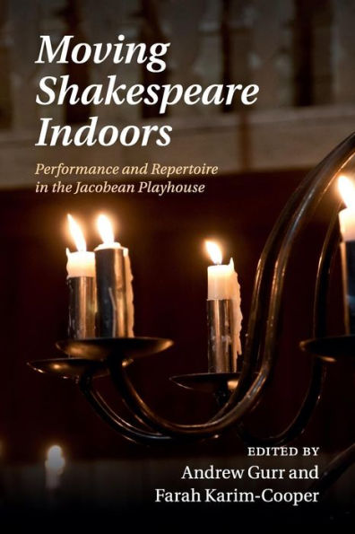 Moving Shakespeare Indoors: Performance and Repertoire the Jacobean Playhouse