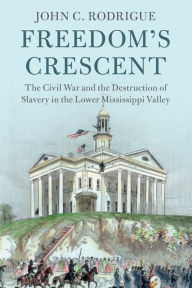 Free audiobook online download Freedom's Crescent: The Civil War and the Destruction of Slavery in the Lower Mississippi Valley by John C. Rodrigue, John C. Rodrigue