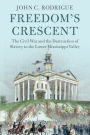 Freedom's Crescent: The Civil War and the Destruction of Slavery in the Lower Mississippi Valley