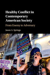 Title: Healthy Conflict in Contemporary American Society: From Enemy to Adversary, Author: Jason A. Springs