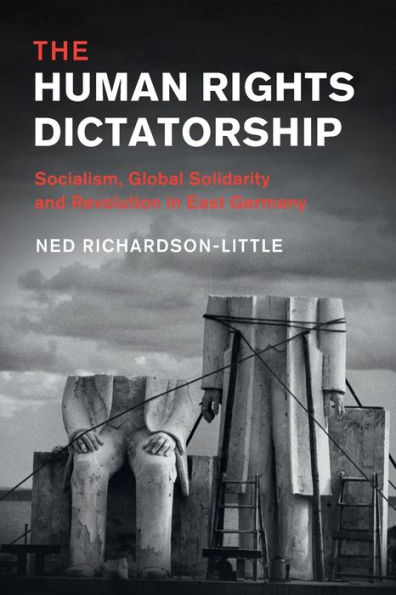 The Human Rights Dictatorship: Socialism, Global Solidarity and Revolution East Germany