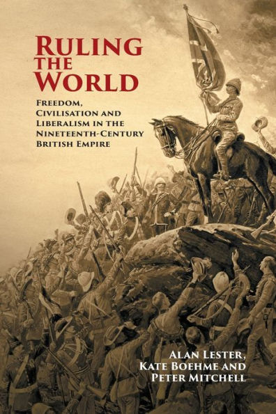 Ruling the World: Freedom, Civilisation and Liberalism Nineteenth-Century British Empire
