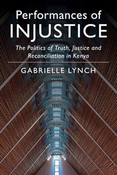 Performances of Injustice: The Politics Truth, Justice and Reconciliation Kenya