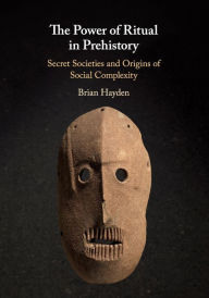 Title: The Power of Ritual in Prehistory: Secret Societies and Origins of Social Complexity, Author: Brian Hayden