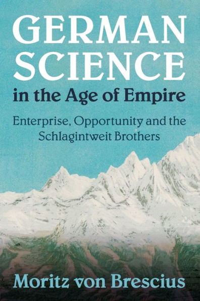 German Science in the Age of Empire: Enterprise, Opportunity and the Schlagintweit Brothers