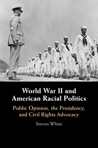 World War II and American Racial Politics: Public Opinion, the Presidency, and Civil Rights Advocacy