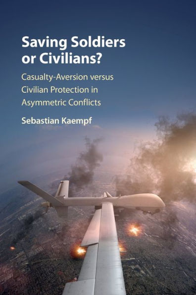 Saving Soldiers or Civilians?: Casualty-Aversion versus Civilian Protection Asymmetric Conflicts