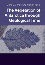 Title: The Vegetation of Antarctica through Geological Time, Author: David J. Cantrill