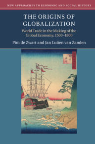Title: The Origins of Globalization: World Trade in the Making of the Global Economy, 1500-1800, Author: Pim de Zwart