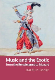 Title: Music and the Exotic from the Renaissance to Mozart, Author: Ralph P. Locke