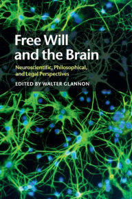 Title: Free Will and the Brain: Neuroscientific, Philosophical, and Legal Perspectives, Author: Walter  Glannon
