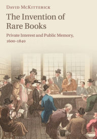 Title: The Invention of Rare Books: Private Interest and Public Memory, 1600-1840, Author: David McKitterick