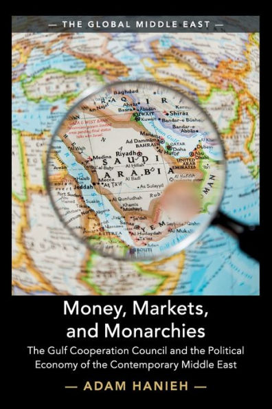 Money, Markets, and Monarchies: the Gulf Cooperation Council Political Economy of Contemporary Middle East