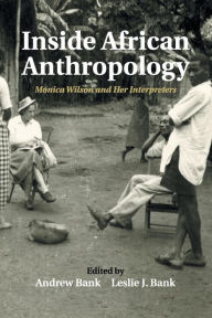 Title: Inside African Anthropology: Monica Wilson and her Interpreters, Author: Andrew Bank