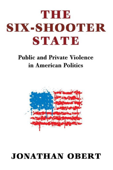 The Six-Shooter State: Public and Private Violence American Politics