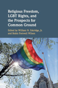 Title: Religious Freedom, LGBT Rights, and the Prospects for Common Ground, Author: William N. Eskridge Jr