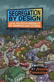 Title: Segregation by Design: Local Politics and Inequality in American Cities, Author: Jessica Trounstine