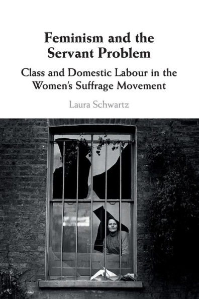Feminism and the Servant Problem: Class Domestic Labour Women's Suffrage Movement