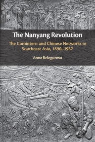 Title: The Nanyang Revolution: The Comintern and Chinese Networks in Southeast Asia, 1890-1957, Author: Anna Belogurova