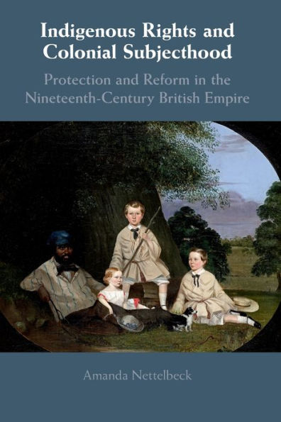 Indigenous Rights and Colonial Subjecthood: Protection Reform the Nineteenth-Century British Empire