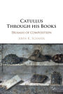 Catullus Through his Books: Dramas of Composition