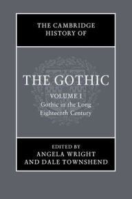 Title: The Cambridge History of the Gothic: Volume 1, Gothic in the Long Eighteenth Century, Author: Angela Wright